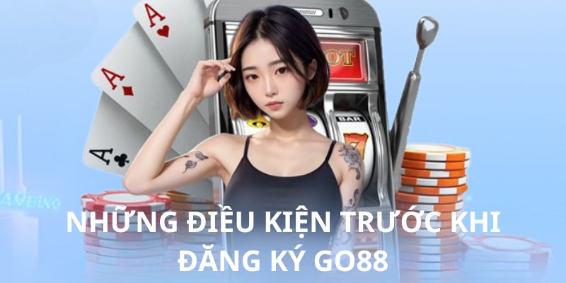 Những điều kiện trước khi đăng ký Go88