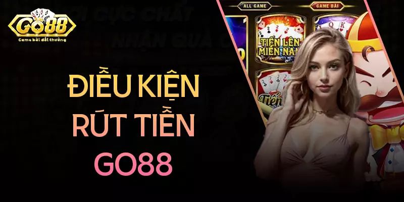 Những điều kiện bắt buộc khi rút tiền Go88